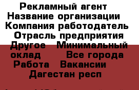 Рекламный агент › Название организации ­ Компания-работодатель › Отрасль предприятия ­ Другое › Минимальный оклад ­ 1 - Все города Работа » Вакансии   . Дагестан респ.